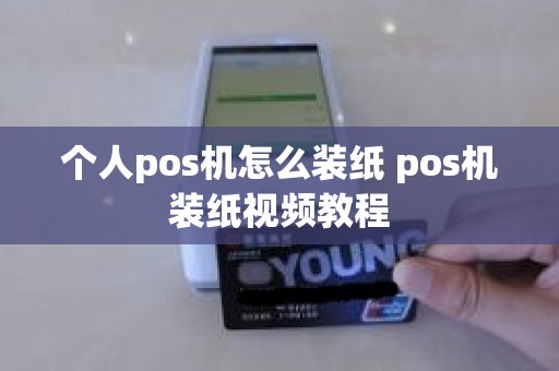 个人pos机怎么装纸 pos机装纸视频教程