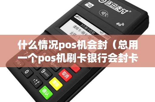 什么情况pos机会封（总用一个pos机刷卡银行会封卡吗）