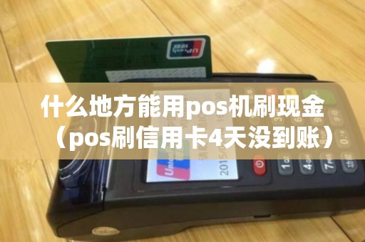 什么地方能用pos机刷现金（pos刷信用卡4天没到账）