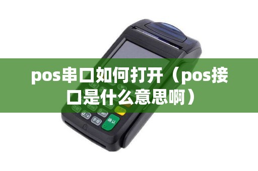 pos串口如何打开（pos接口是什么意思啊）