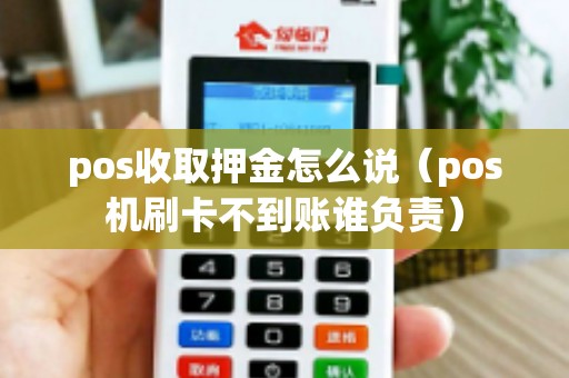 pos收取押金怎么说（pos机刷卡不到账谁负责）