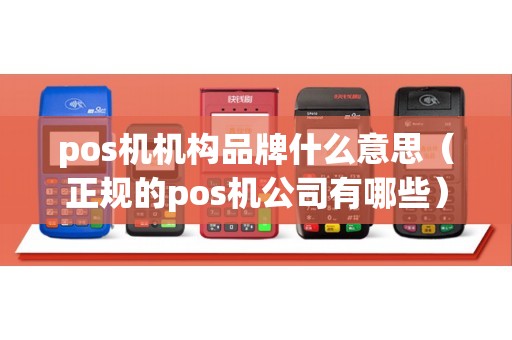 pos机机构品牌什么意思（正规的pos机公司有哪些）