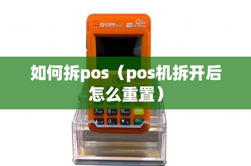 如何拆pos（pos机拆开后怎么重置）