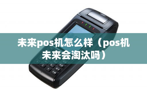 未来pos机怎么样（pos机未来会淘汰吗）