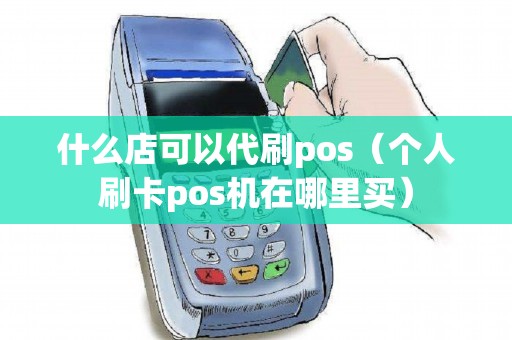 什么店可以代刷pos（个人刷卡pos机在哪里买）