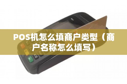 POS机怎么填商户类型（商户名称怎么填写）