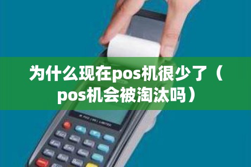 为什么现在pos机很少了（pos机会被淘汰吗）