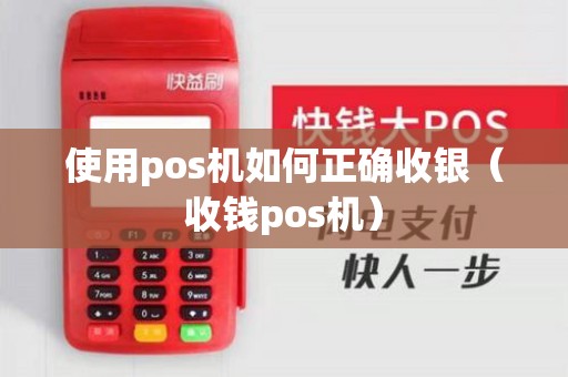 使用pos机如何正确收银（收钱pos机）