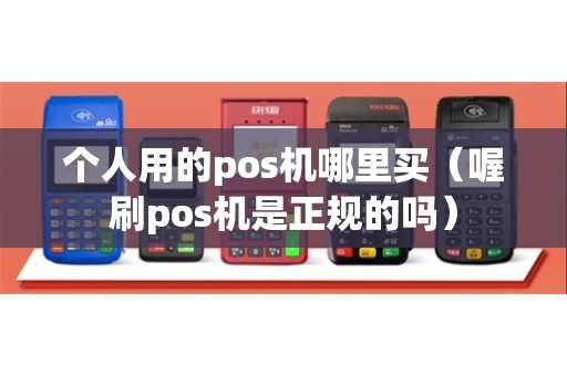 个人用的pos机哪里买（喔刷pos机是正规的吗）