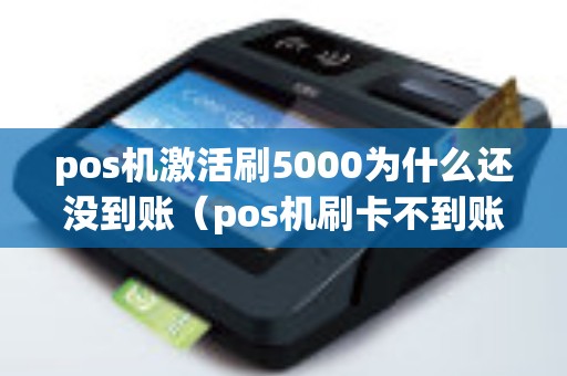 pos机激活刷5000为什么还没到账（pos机刷卡不到账谁负责）