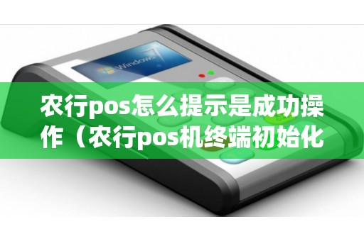 农行pos怎么提示是成功操作（农行pos机终端初始化）