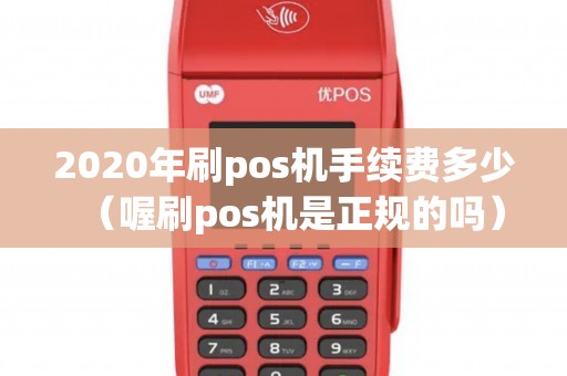 2020年刷pos机手续费多少（喔刷pos机是正规的吗）