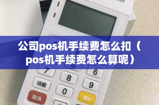 公司pos机手续费怎么扣（pos机手续费怎么算呢）