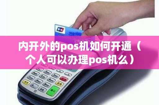 内开外的pos机如何开通（个人可以办理pos机么）