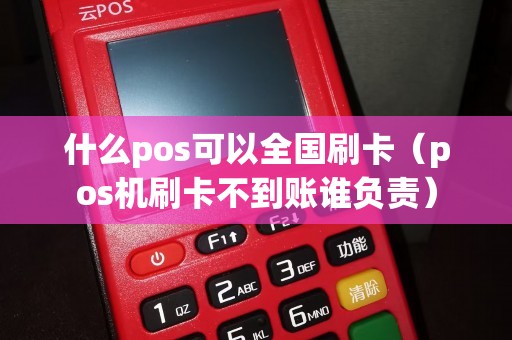 什么pos可以全国刷卡（pos机刷卡不到账谁负责）