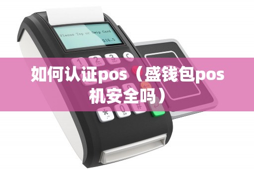 如何认证pos（盛钱包pos机安全吗）