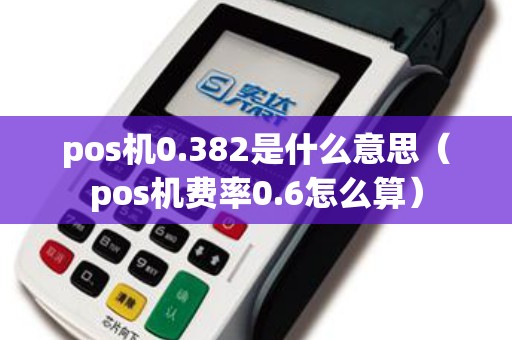 pos机0.382是什么意思（pos机费率0.6怎么算）