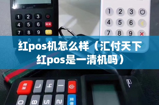 红pos机怎么样（汇付天下红pos是一清机吗）