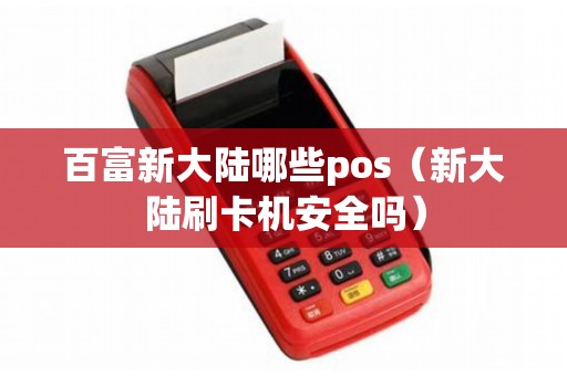 百富新大陆哪些pos（新大陆刷卡机安全吗）