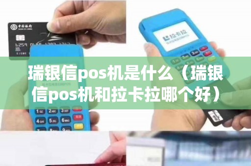 瑞银信pos机是什么（瑞银信pos机和拉卡拉哪个好）