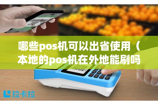 哪些pos机可以出省使用（本地的pos机在外地能刷吗）