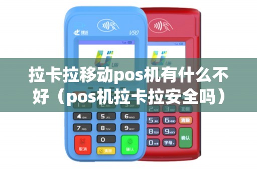 拉卡拉移动pos机有什么不好（pos机拉卡拉安全吗）