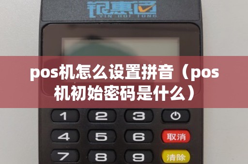 pos机怎么设置拼音（pos机初始密码是什么）