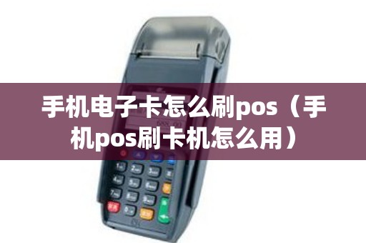 手机电子卡怎么刷pos（手机pos刷卡机怎么用）