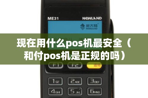 现在用什么pos机最安全（和付pos机是正规的吗）