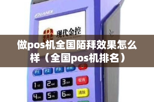 做pos机全国陌拜效果怎么样（全国pos机排名）