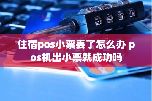 住宿pos小票丢了怎么办 pos机出小票就成功吗