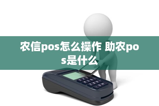 农信pos怎么操作 助农pos是什么