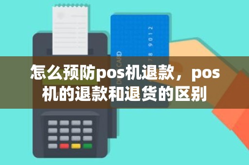 怎么预防pos机退款，pos机的退款和退货的区别