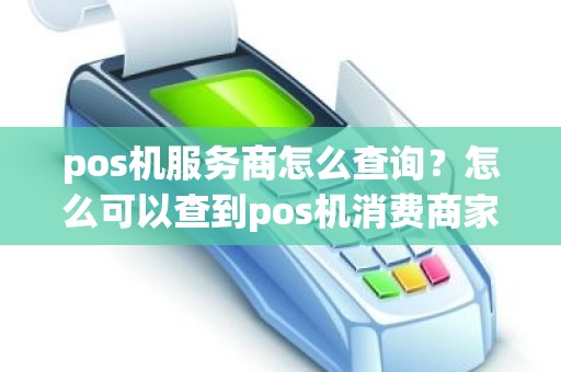 pos机服务商怎么查询？怎么可以查到pos机消费商家