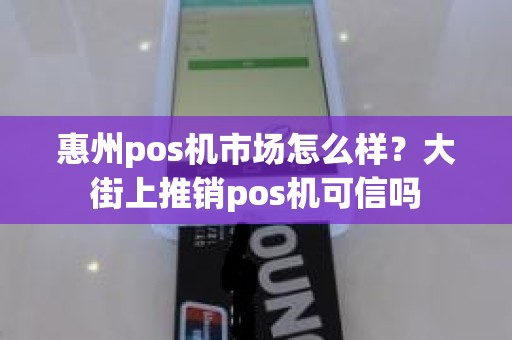 惠州pos机市场怎么样？大街上推销pos机可信吗