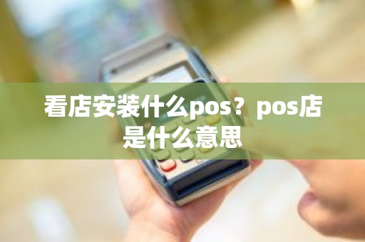 看店安装什么pos？pos店是什么意思