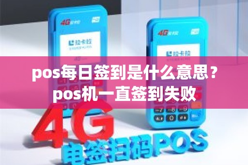 pos每日签到是什么意思？pos机一直签到失败