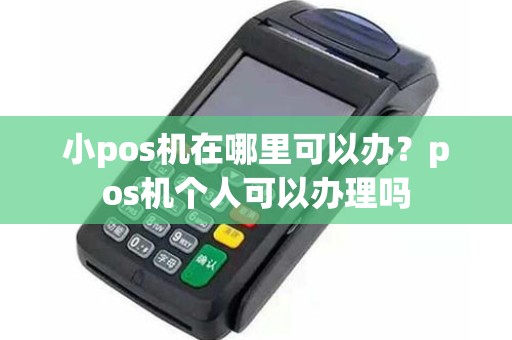 小pos机在哪里可以办？pos机个人可以办理吗