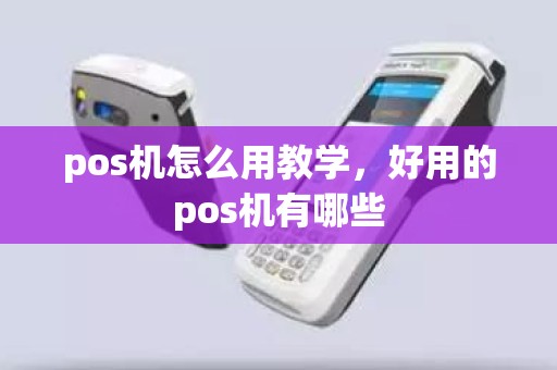 pos机怎么用教学，好用的pos机有哪些