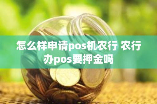 怎么样申请pos机农行 农行办pos要押金吗