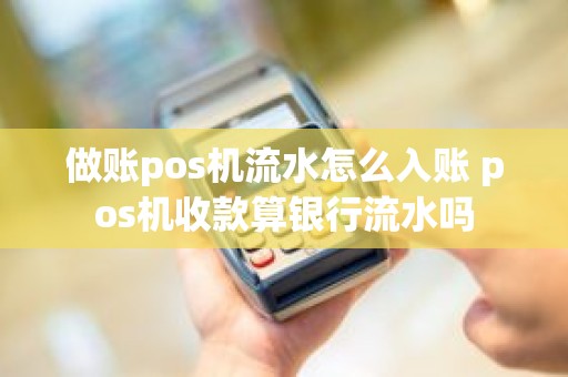 做账pos机流水怎么入账 pos机收款算银行流水吗