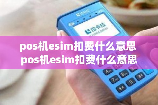 pos机esim扣费什么意思 pos机esim扣费什么意思