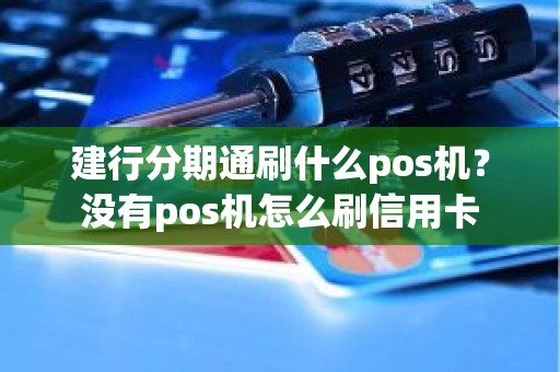 建行分期通刷什么pos机？没有pos机怎么刷信用卡