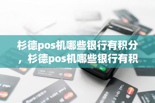 杉德pos机哪些银行有积分，杉德pos机哪些银行有积分