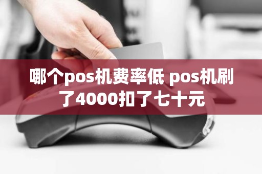 哪个pos机费率低 pos机刷了4000扣了七十元