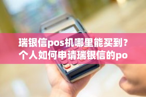 瑞银信pos机哪里能买到？个人如何申请瑞银信的pos机