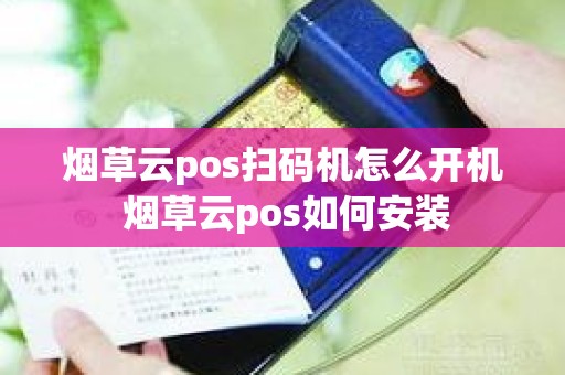 烟草云pos扫码机怎么开机 烟草云pos如何安装