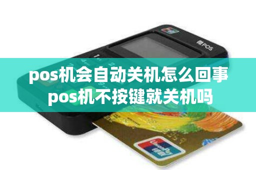 pos机会自动关机怎么回事 pos机不按键就关机吗