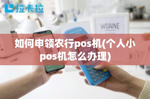 如何申领农行pos机(个人小pos机怎么办理)