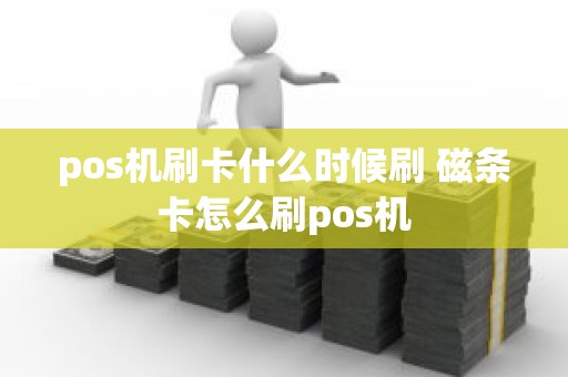 pos机刷卡什么时候刷 磁条卡怎么刷pos机